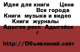 Идея для книги.  › Цена ­ 2 700 000 - Все города Книги, музыка и видео » Книги, журналы   . Адыгея респ.,Адыгейск г.